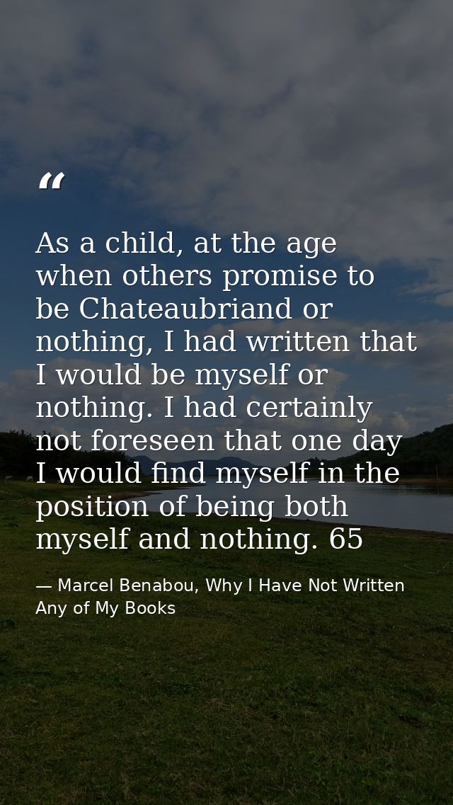 As a child, at the age when others promise to be Chateaubriand or nothing, I had written that I would be myself or nothi — Marcel Benabou, Why I Have Not Written Any of My Books