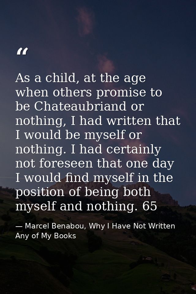 As a child, at the age when others promise to be Chateaubriand or nothing, I had written that I would be myself or nothi — Marcel Benabou, Why I Have Not Written Any of My Books