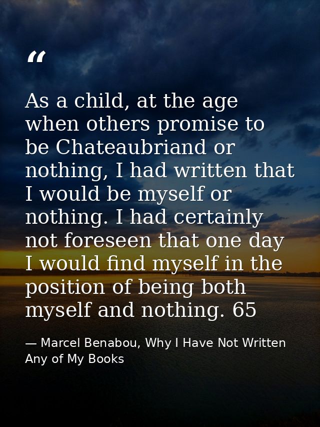 As a child, at the age when others promise to be Chateaubriand or nothing, I had written that I would be myself or nothi — Marcel Benabou, Why I Have Not Written Any of My Books