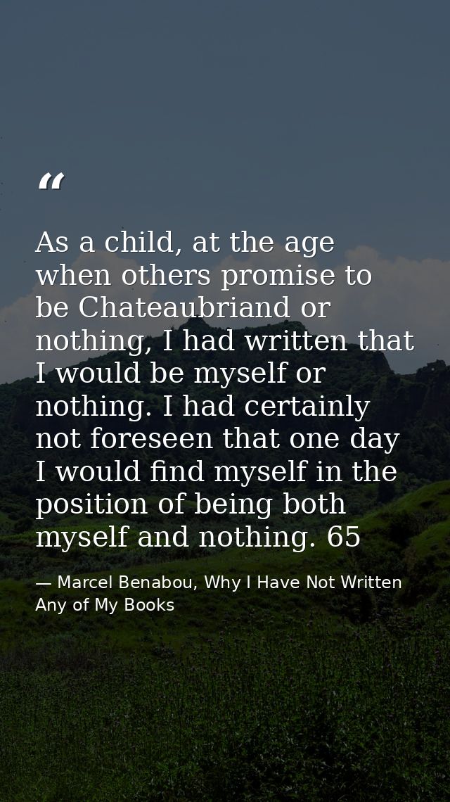 As a child, at the age when others promise to be Chateaubriand or nothing, I had written that I would be myself or nothi — Marcel Benabou, Why I Have Not Written Any of My Books
