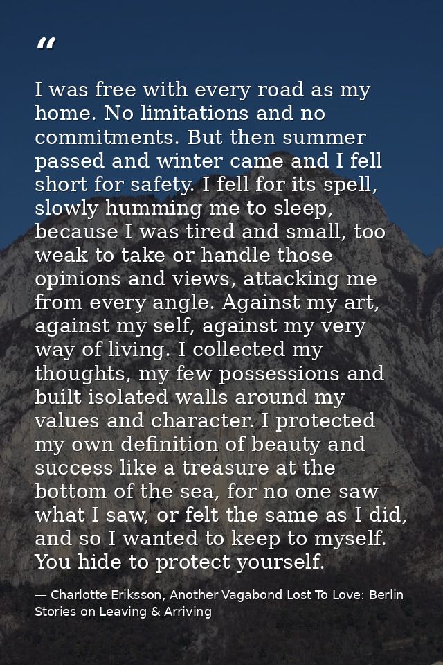 I was free with every road as my home. No limitations and no commitments. But then summer passed and winter came and I f — Charlotte Eriksson, Another Vagabond Lost To Love: Berlin Stories on Leaving & Arriving