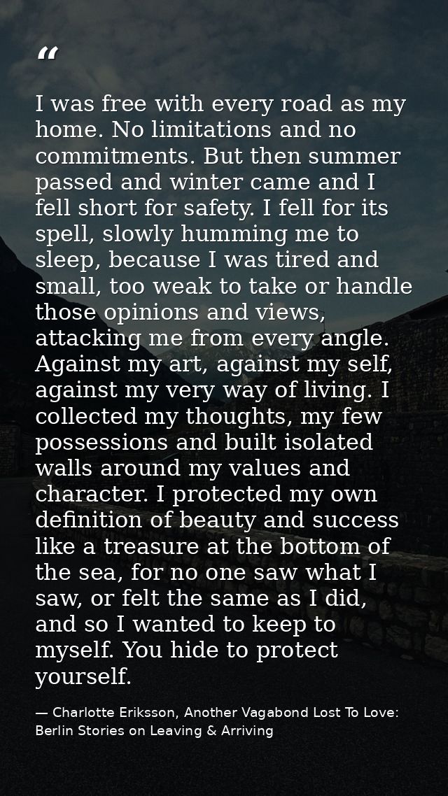 I was free with every road as my home. No limitations and no commitments. But then summer passed and winter came and I f — Charlotte Eriksson, Another Vagabond Lost To Love: Berlin Stories on Leaving & Arriving