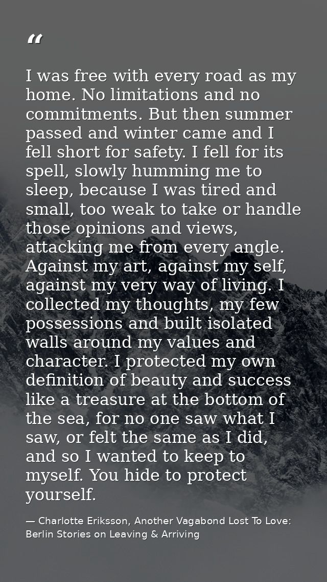 I was free with every road as my home. No limitations and no commitments. But then summer passed and winter came and I f — Charlotte Eriksson, Another Vagabond Lost To Love: Berlin Stories on Leaving & Arriving