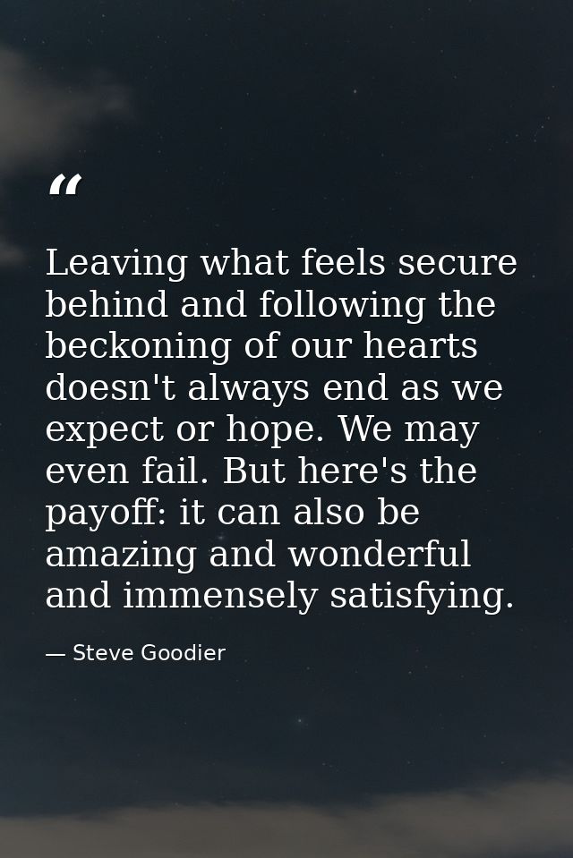 Leaving what feels secure behind and following the beckoning of our hearts doesn't always end as we expect or hope. We m — Steve Goodier