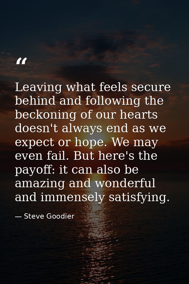 Leaving what feels secure behind and following the beckoning of our hearts doesn't always end as we expect or hope. We m — Steve Goodier