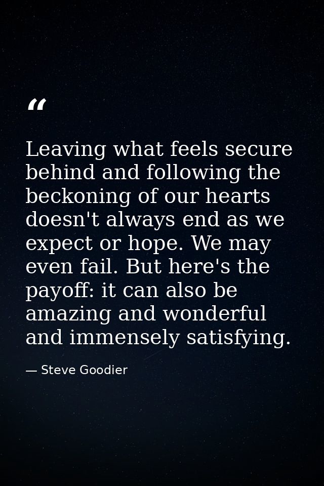 Leaving what feels secure behind and following the beckoning of our hearts doesn't always end as we expect or hope. We m — Steve Goodier