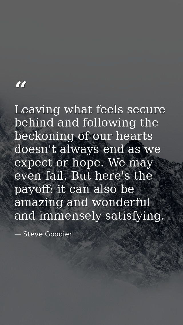 Leaving what feels secure behind and following the beckoning of our hearts doesn't always end as we expect or hope. We m — Steve Goodier