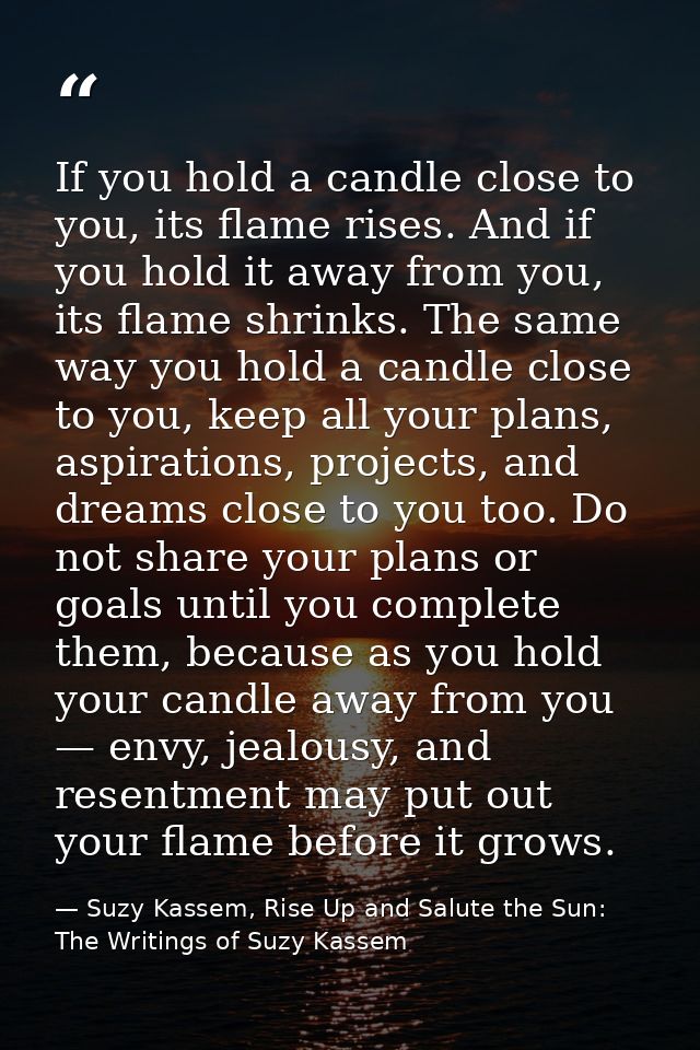 If you hold a candle close to you, its flame rises. And if you hold it away from you, its flame shrinks. The same way yo — Suzy Kassem, Rise Up and Salute the Sun: The Writings of Suzy Kassem