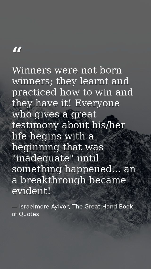 Winners were not born winners; they learnt and practiced how to win and they have it! Everyone who gives a great testimo — Israelmore Ayivor, The Great Hand Book of Quotes