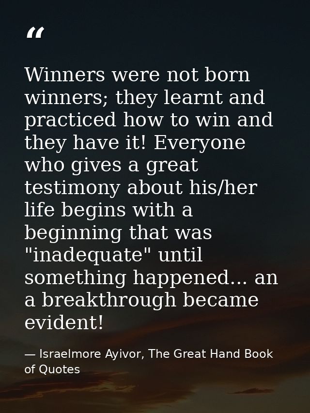 Winners were not born winners; they learnt and practiced how to win and they have it! Everyone who gives a great testimo — Israelmore Ayivor, The Great Hand Book of Quotes
