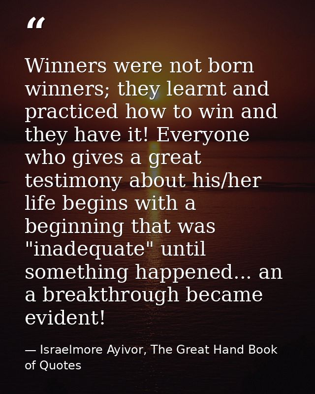 Winners were not born winners; they learnt and practiced how to win and they have it! Everyone who gives a great testimo — Israelmore Ayivor, The Great Hand Book of Quotes