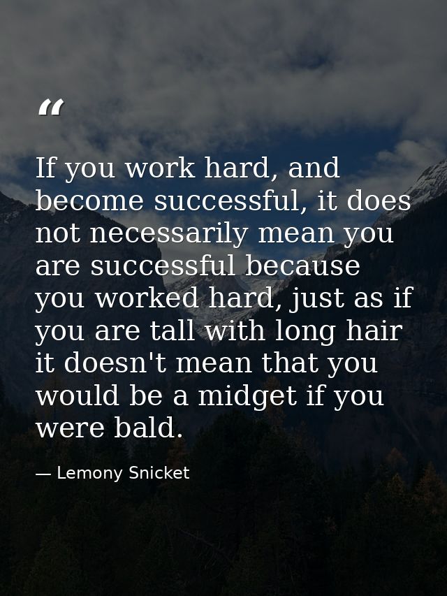 If you work hard, and become successful, it does not necessarily mean you are successful because you worked hard, just a — Lemony Snicket