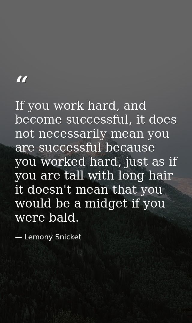 If you work hard, and become successful, it does not necessarily mean you are successful because you worked hard, just a — Lemony Snicket