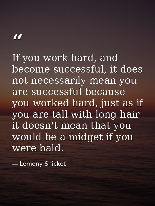 If you work hard, and become successful, it does not necessarily mean you are successful because you worked hard, just a — Lemony Snicket