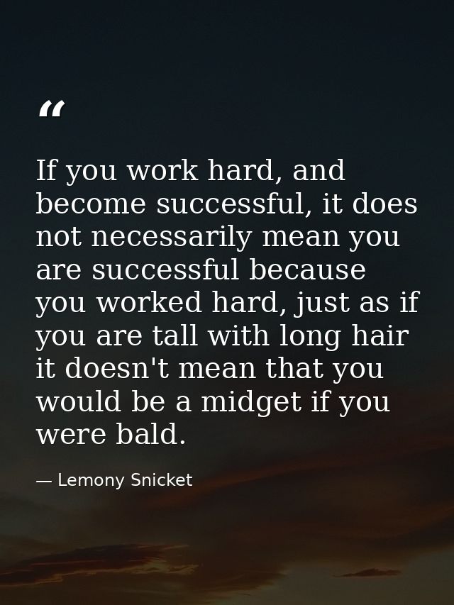 If you work hard, and become successful, it does not necessarily mean you are successful because you worked hard, just a — Lemony Snicket