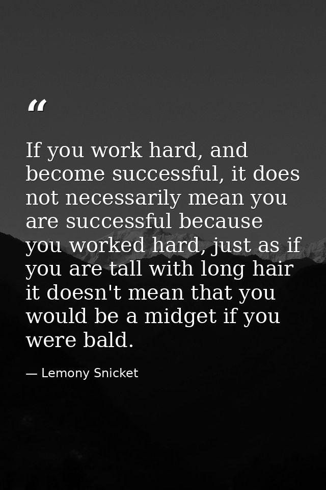 If you work hard, and become successful, it does not necessarily mean you are successful because you worked hard, just a — Lemony Snicket