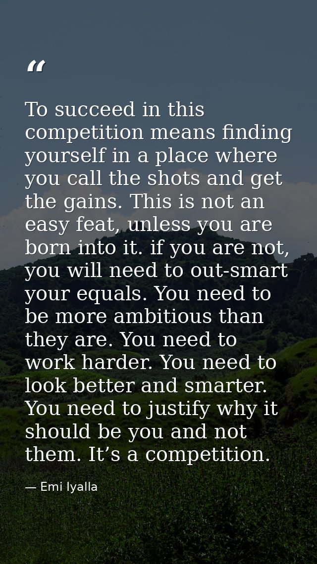 To succeed in this competition means finding yourself in a place where you call the shots and get the gains. This is not — Emi Iyalla