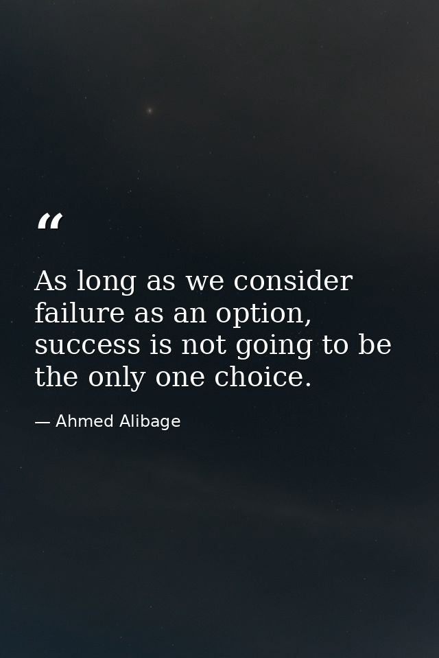As long as we consider failure as an option, success is not going to be the only one choice. — Ahmed Alibage