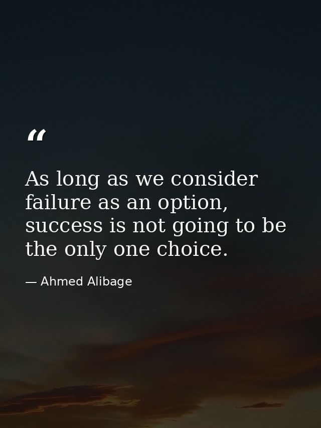 As long as we consider failure as an option, success is not going to be the only one choice. — Ahmed Alibage