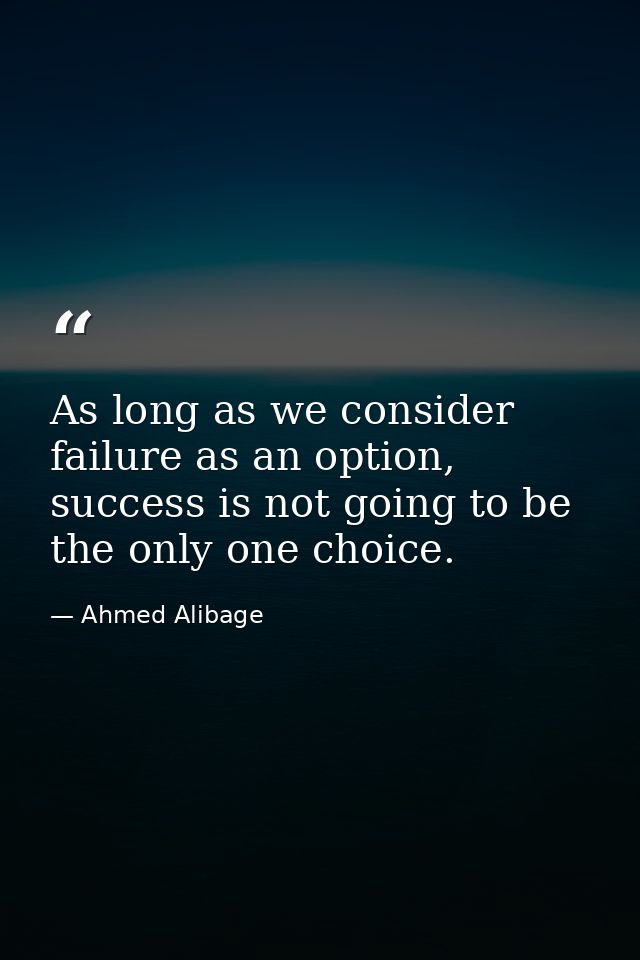 As long as we consider failure as an option, success is not going to be the only one choice. — Ahmed Alibage