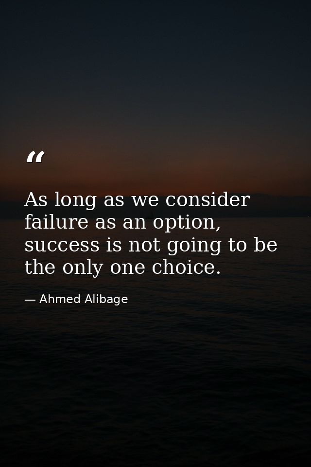 As long as we consider failure as an option, success is not going to be the only one choice. — Ahmed Alibage