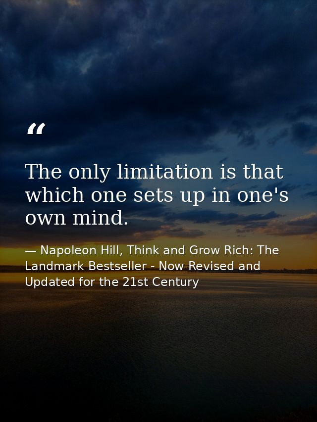 The only limitation is that which one sets up in one's own mind. — Napoleon Hill, Think and Grow Rich: The Landmark Bestseller - Now Revised and Updated for the 21st Century