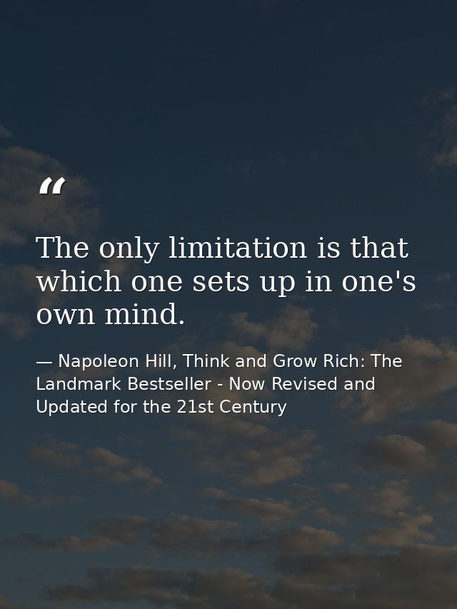 The only limitation is that which one sets up in one's own mind. — Napoleon Hill, Think and Grow Rich: The Landmark Bestseller - Now Revised and Updated for the 21st Century