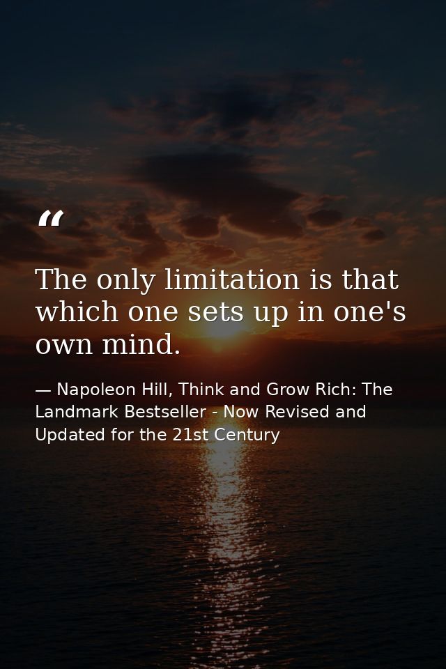 The only limitation is that which one sets up in one's own mind. — Napoleon Hill, Think and Grow Rich: The Landmark Bestseller - Now Revised and Updated for the 21st Century