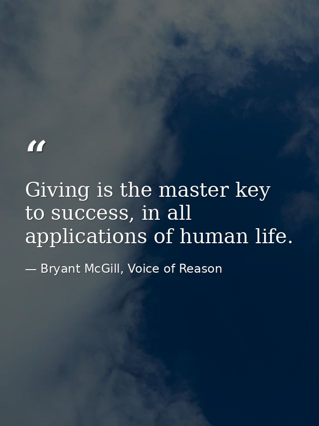 Giving is the master key to success, in all applications of human life. — Bryant McGill, Voice of Reason