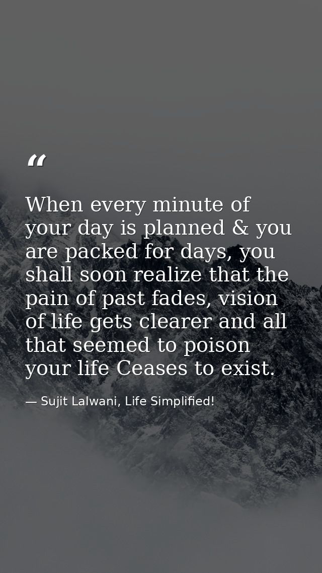 When every minute of your day is planned & you are packed for days, you shall soon realize that the pain of past fades,  — Sujit Lalwani, Life Simplified!