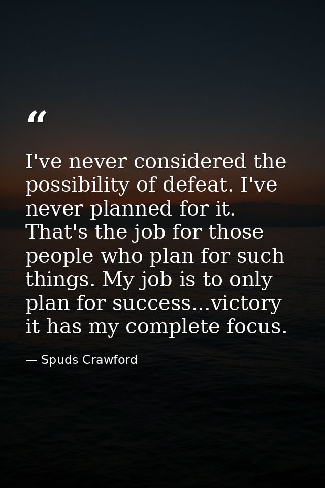 I've never considered the possibility of defeat. I've never planned for it. That's the job for those people who plan for — Spuds Crawford