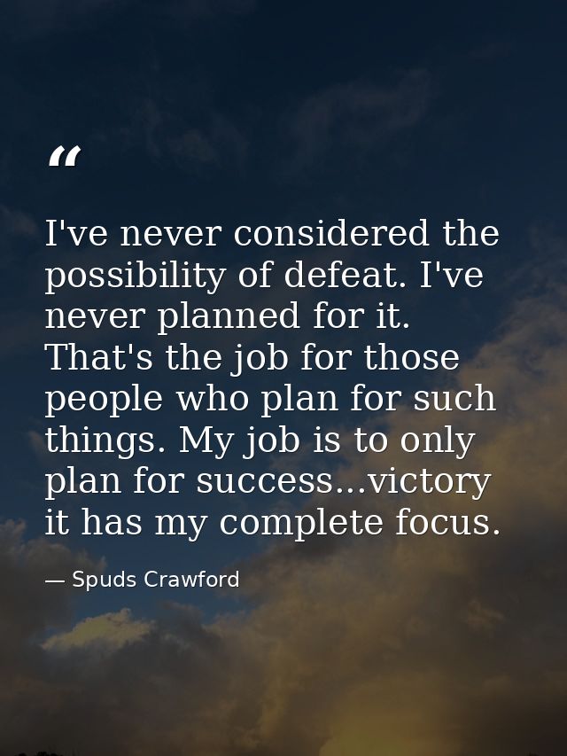 I've never considered the possibility of defeat. I've never planned for it. That's the job for those people who plan for — Spuds Crawford