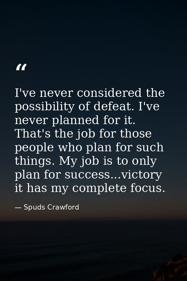 I've never considered the possibility of defeat. I've never planned for it. That's the job for those people who plan for — Spuds Crawford