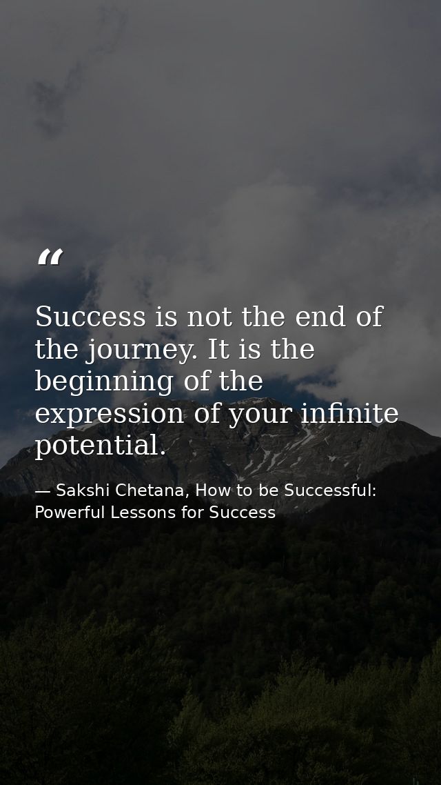 Success is not the end of the journey. It is the beginning of the expression of your infinite potential. — Sakshi Chetana, How to be Successful: Powerful Lessons for Success