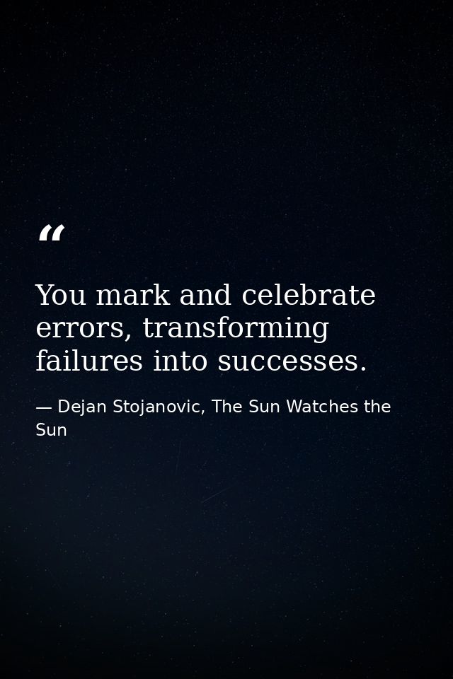 You mark and celebrate errors, transforming failures into successes. — Dejan Stojanovic, The Sun Watches the Sun