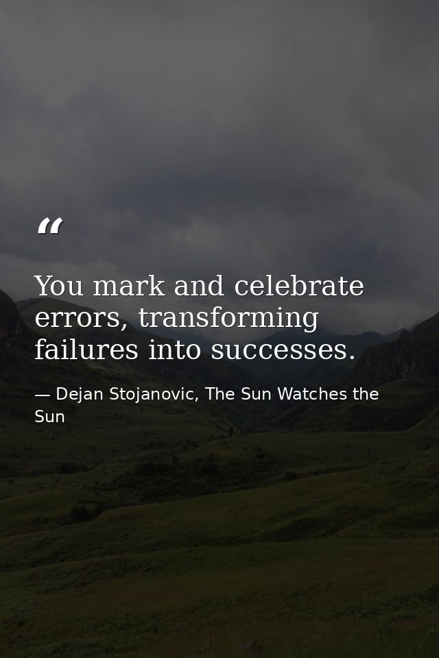 You mark and celebrate errors, transforming failures into successes. — Dejan Stojanovic, The Sun Watches the Sun