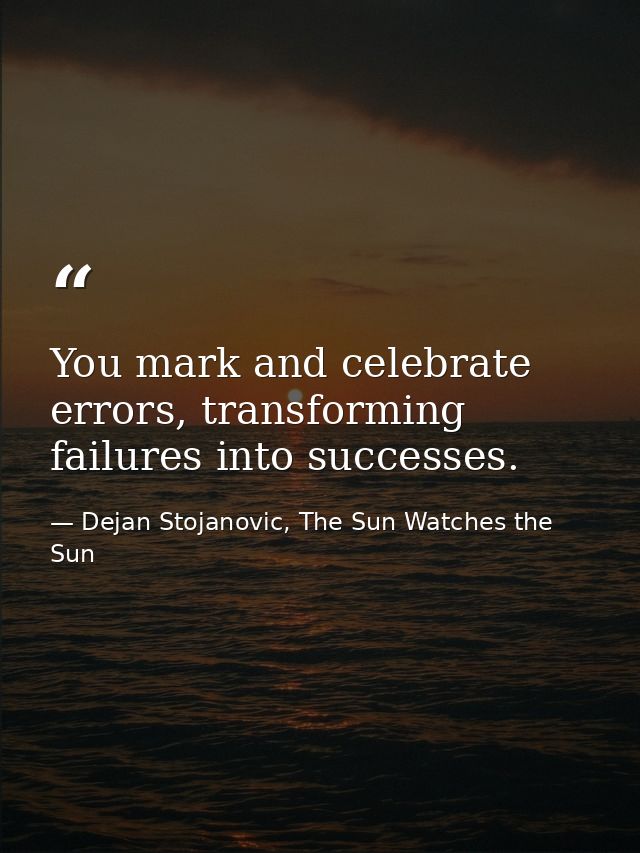 You mark and celebrate errors, transforming failures into successes. — Dejan Stojanovic, The Sun Watches the Sun
