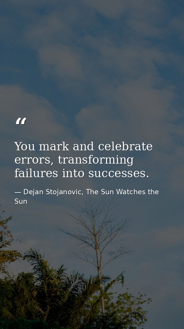 You mark and celebrate errors, transforming failures into successes. — Dejan Stojanovic, The Sun Watches the Sun