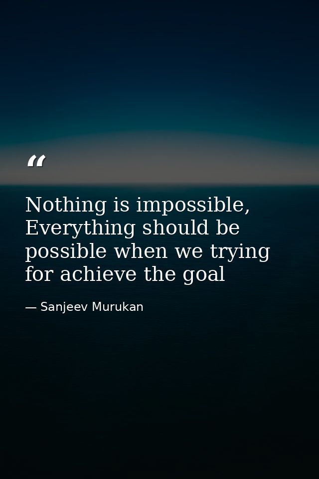 Nothing is impossible, Everything should be possible when we trying for achieve the goal — Sanjeev Murukan