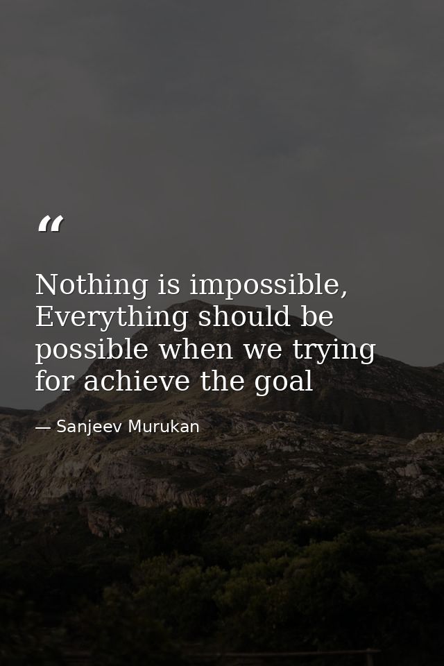 Nothing is impossible, Everything should be possible when we trying for achieve the goal — Sanjeev Murukan