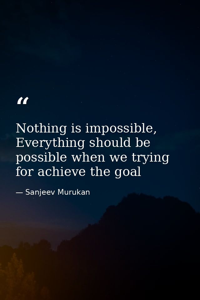 Nothing is impossible, Everything should be possible when we trying for achieve the goal — Sanjeev Murukan
