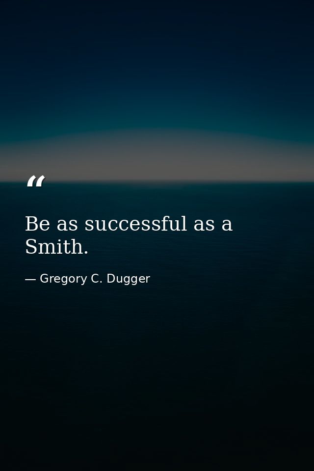 Be as successful as a Smith. — Gregory C. Dugger