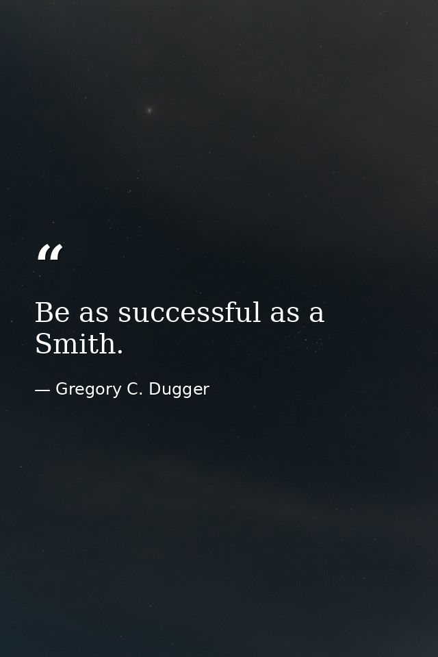 Be as successful as a Smith. — Gregory C. Dugger