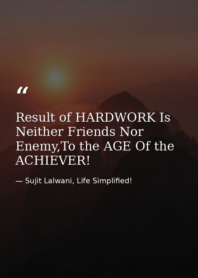 Result of HARDWORK Is Neither Friends Nor Enemy,To the AGE Of the ACHIEVER! — Sujit Lalwani, Life Simplified!