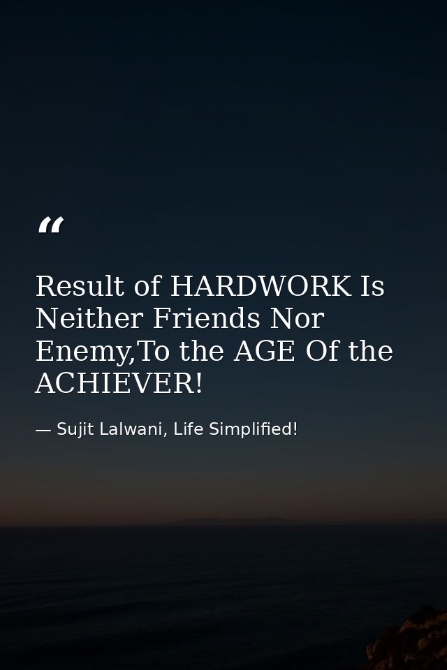Result of HARDWORK Is Neither Friends Nor Enemy,To the AGE Of the ACHIEVER! — Sujit Lalwani, Life Simplified!