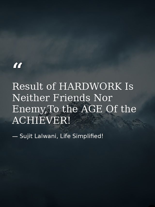 Result of HARDWORK Is Neither Friends Nor Enemy,To the AGE Of the ACHIEVER! — Sujit Lalwani, Life Simplified!