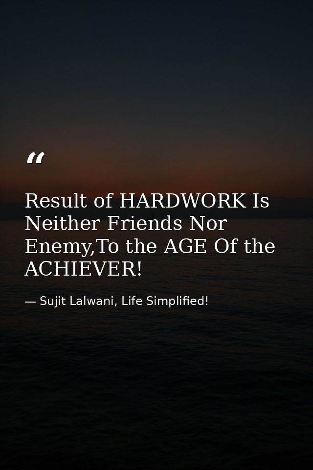 Result of HARDWORK Is Neither Friends Nor Enemy,To the AGE Of the ACHIEVER! — Sujit Lalwani, Life Simplified!