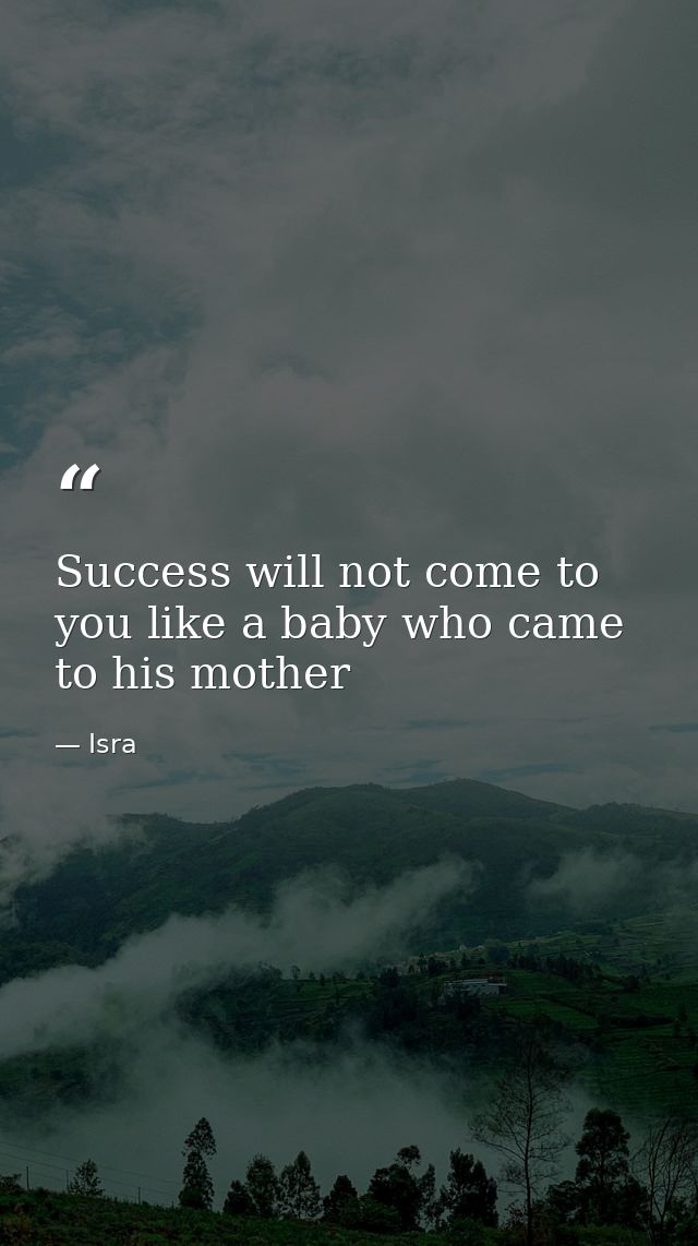 Success will not come to you like a baby who came to his mother — Isra