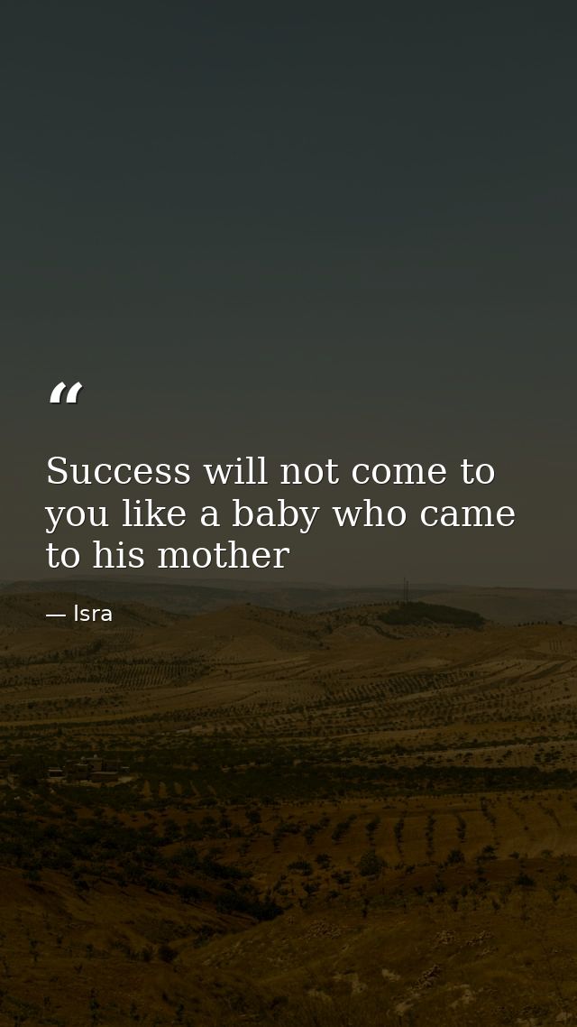 Success will not come to you like a baby who came to his mother — Isra