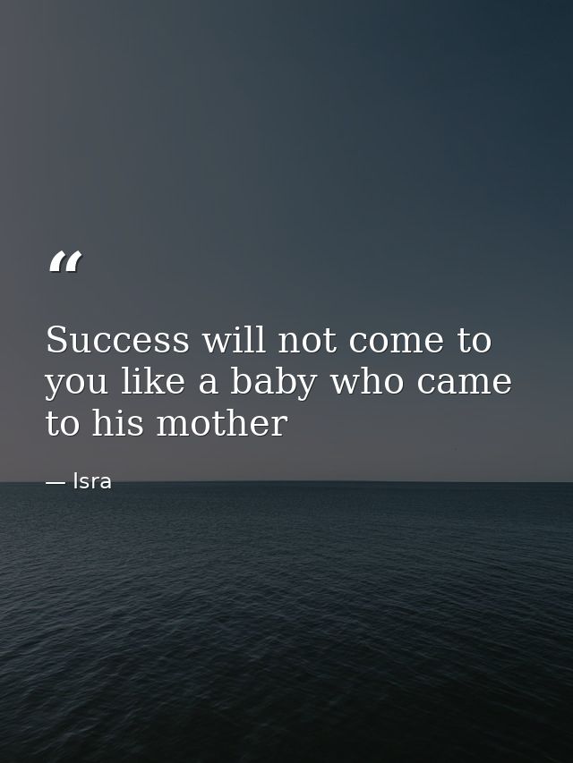 Success will not come to you like a baby who came to his mother — Isra